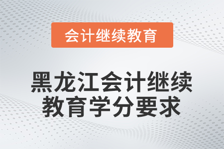 2026年黑龍江會(huì)計(jì)繼續(xù)教育學(xué)分要求