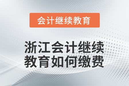 2026年浙江會(huì)計(jì)繼續(xù)教育如何繳費(fèi)？