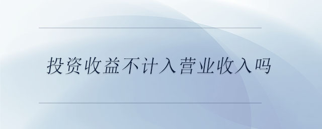 投資收益不計入營業(yè)收入嗎