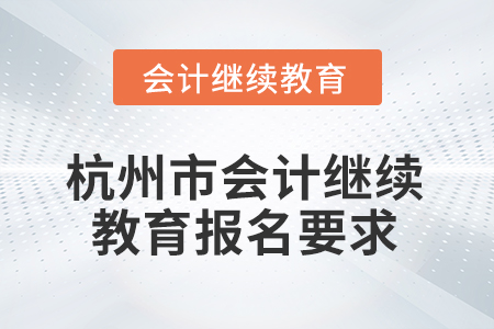2026年浙江省杭州市會(huì)計(jì)繼續(xù)教育報(bào)名要求 2026年浙江省杭州市會(huì)計(jì)繼續(xù)教育報(bào)名要求