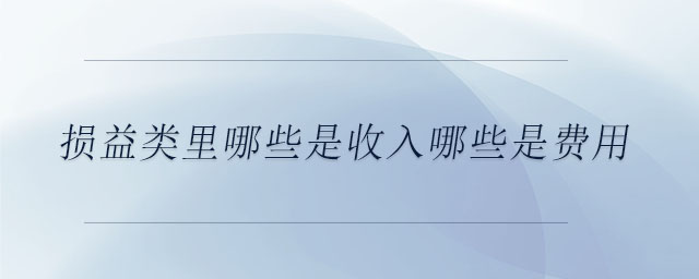 損益類里哪些是收入哪些是費(fèi)用