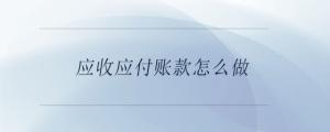 應(yīng)收應(yīng)付賬款怎么做