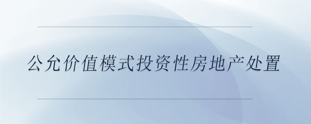 公允價(jià)值模式投資性房地產(chǎn)處置