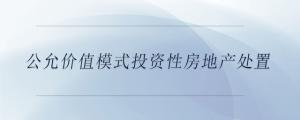 公允價(jià)值模式投資性房地產(chǎn)處置
