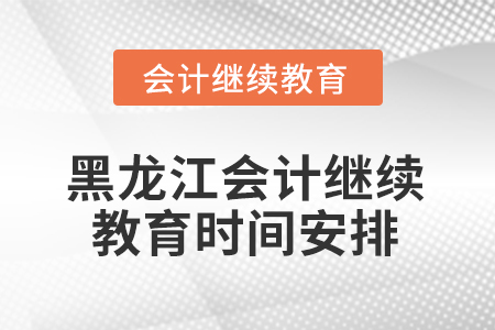 2026年黑龍江會計繼續(xù)教育時間安排