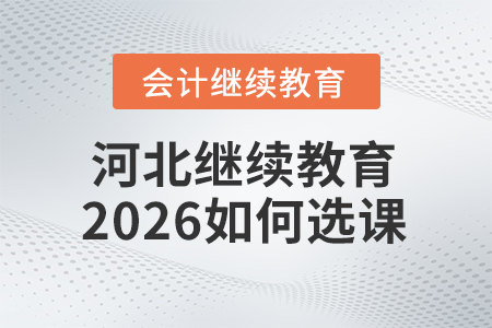 河北會(huì)計(jì)繼續(xù)教育2026如何選課？